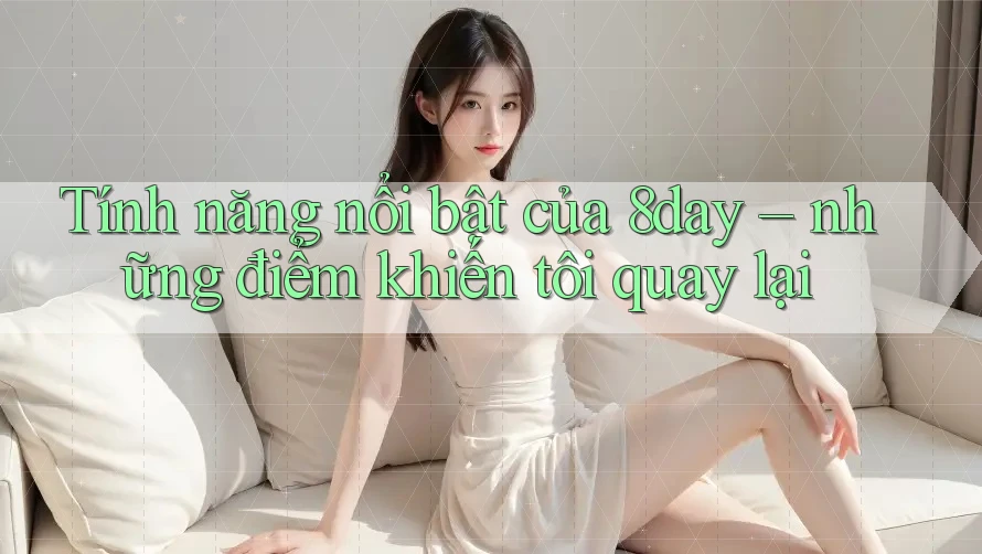 Tính năng nổi bật của 8day – những điểm khiến tôi quay lại