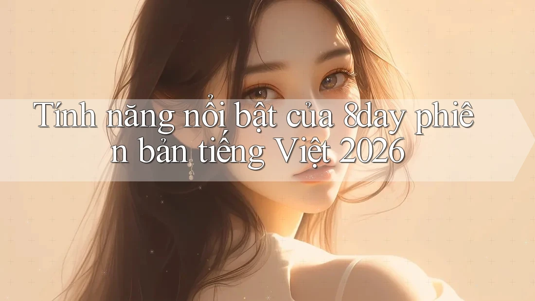 Tính năng nổi bật của 8day phiên bản tiếng Việt 2026