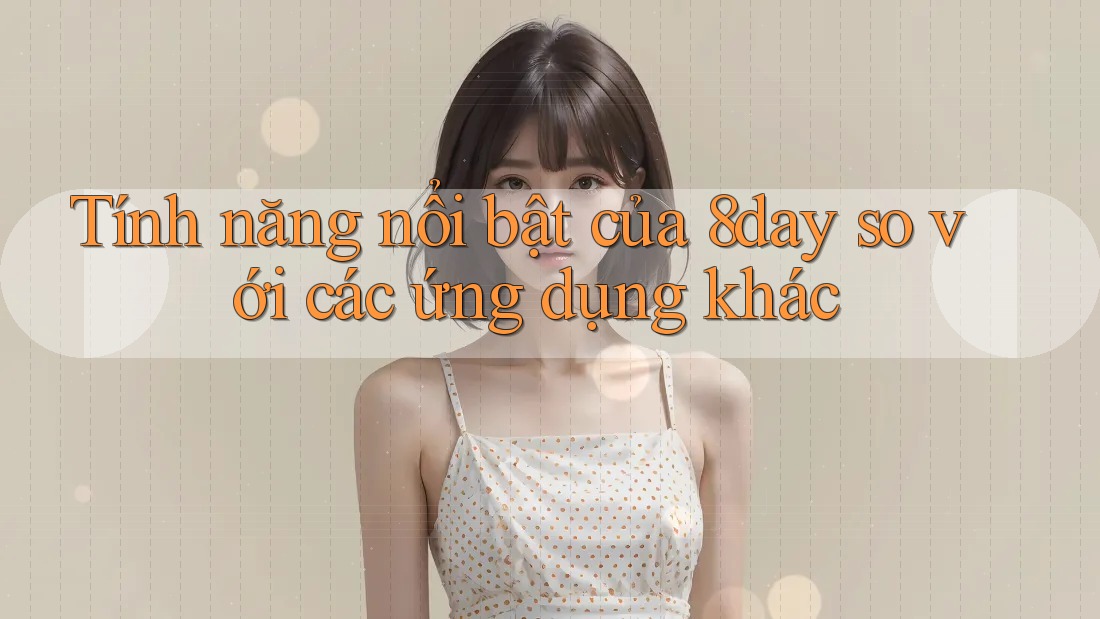 Tính năng nổi bật của 8day so với các ứng dụng khác