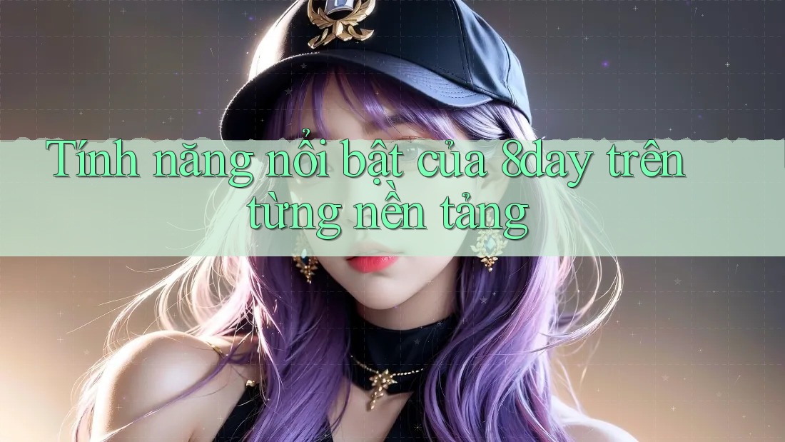 Tính năng nổi bật của 8day trên từng nền tảng