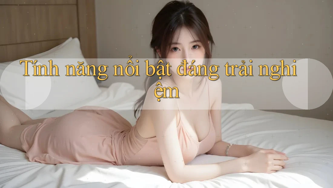 Tính năng nổi bật đáng trải nghiệm