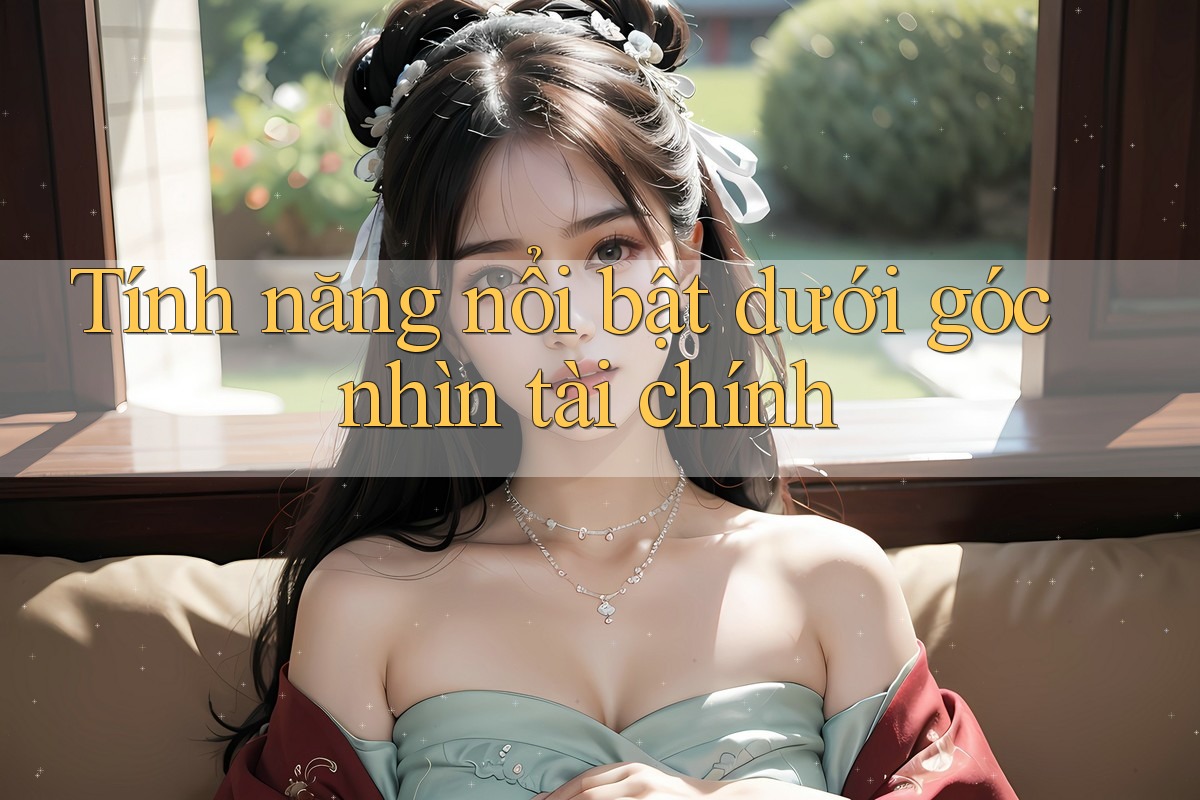 Tính năng nổi bật dưới góc nhìn tài chính