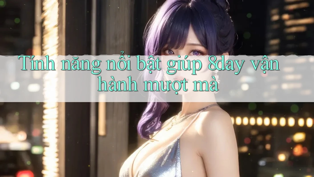 Tính năng nổi bật giúp 8day vận hành mượt mà