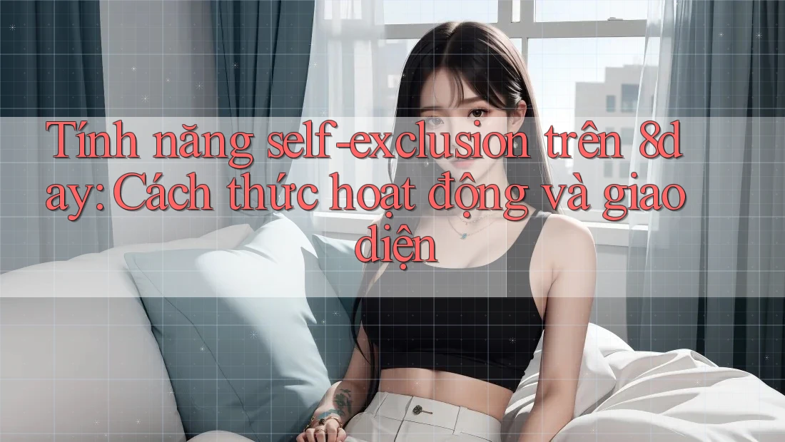 Tính năng self-exclusion trên 8day: Cách thức hoạt động và giao diện