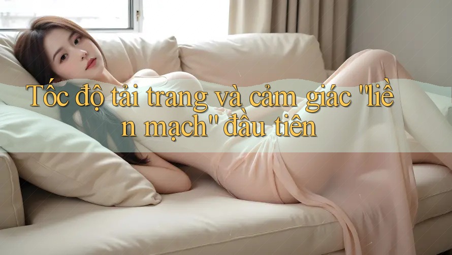 Tốc độ tải trang và cảm giác “liền mạch” đầu tiên