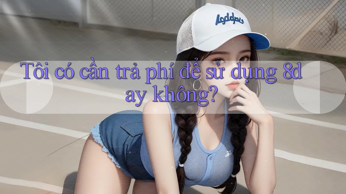 Tôi có cần trả phí để sử dụng 8day không?