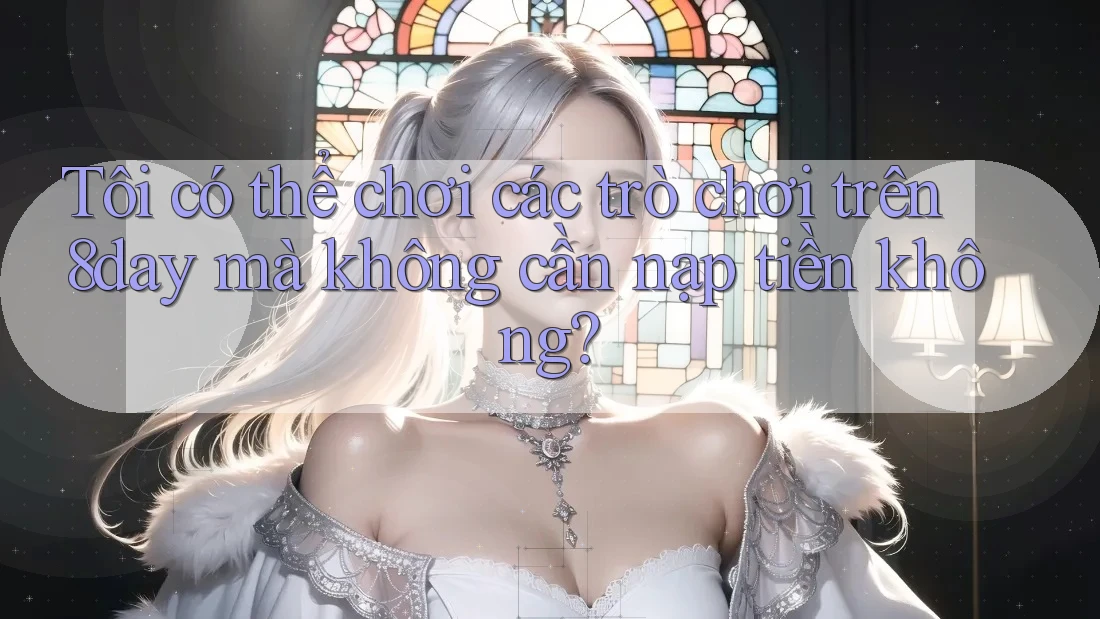 Tôi có thể chơi các trò chơi trên 8day mà không cần nạp tiền không?