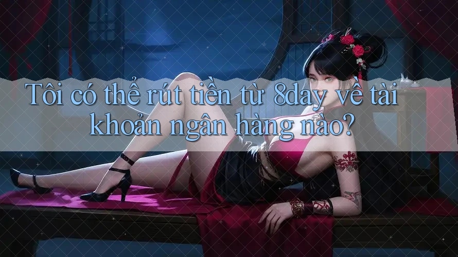 Tôi có thể rút tiền từ 8day về tài khoản ngân hàng nào?