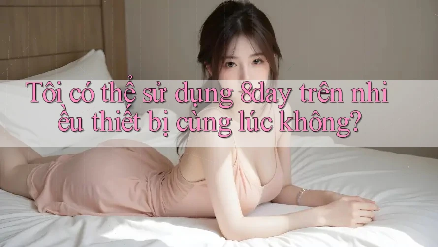 Tôi có thể sử dụng 8day trên nhiều thiết bị cùng lúc không?
