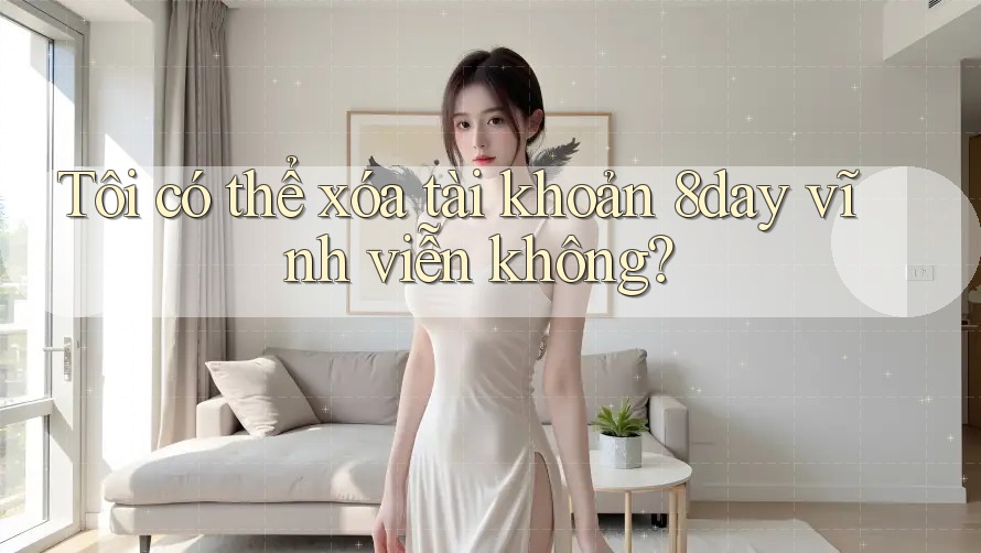 Tôi có thể xóa tài khoản 8day vĩnh viễn không?