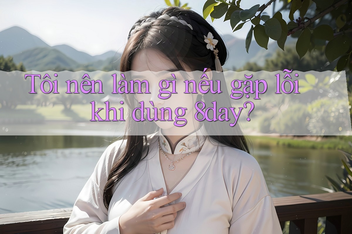 Tôi nên làm gì nếu gặp lỗi khi dùng 8day?