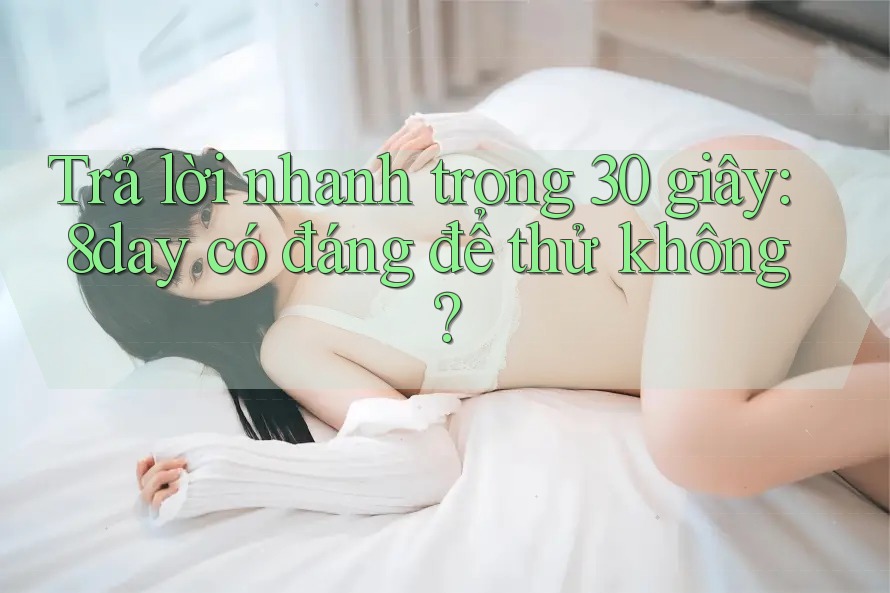 Trả lời nhanh trong 30 giây: 8day có đáng để thử không?