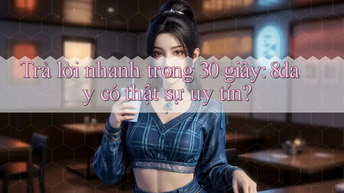 Trả lời nhanh trong 30 giây: 8day có thật sự uy tín?