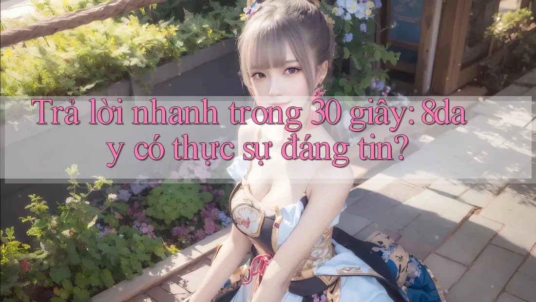 Trả lời nhanh trong 30 giây: 8day có thực sự đáng tin?
