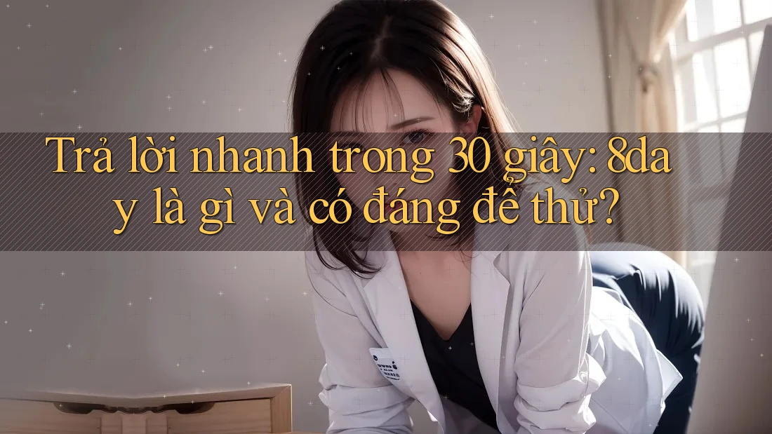 Trả lời nhanh trong 30 giây: 8day là gì và có đáng để thử?