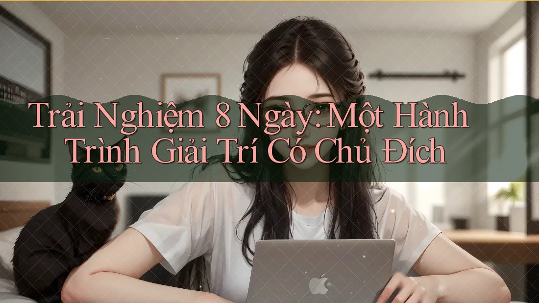 Trải Nghiệm 8 Ngày: Một Hành Trình Giải Trí Có Chủ Đích