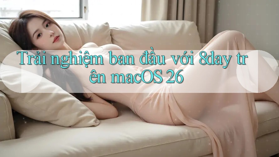 Trải nghiệm ban đầu với 8day trên macOS 26
