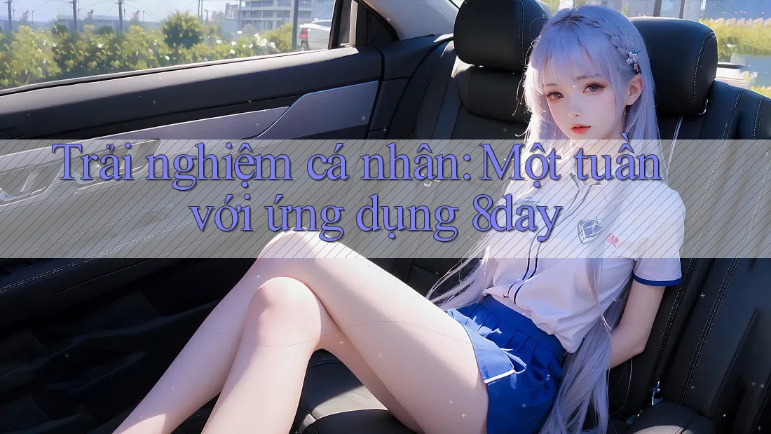 Trải nghiệm cá nhân: Một tuần với ứng dụng 8day Trải nghiệm cá nhân: Một tuần với ứng dụng 8day
