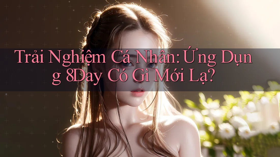 Trải Nghiệm Cá Nhân: Ứng Dụng 8Day Có Gì Mới Lạ?