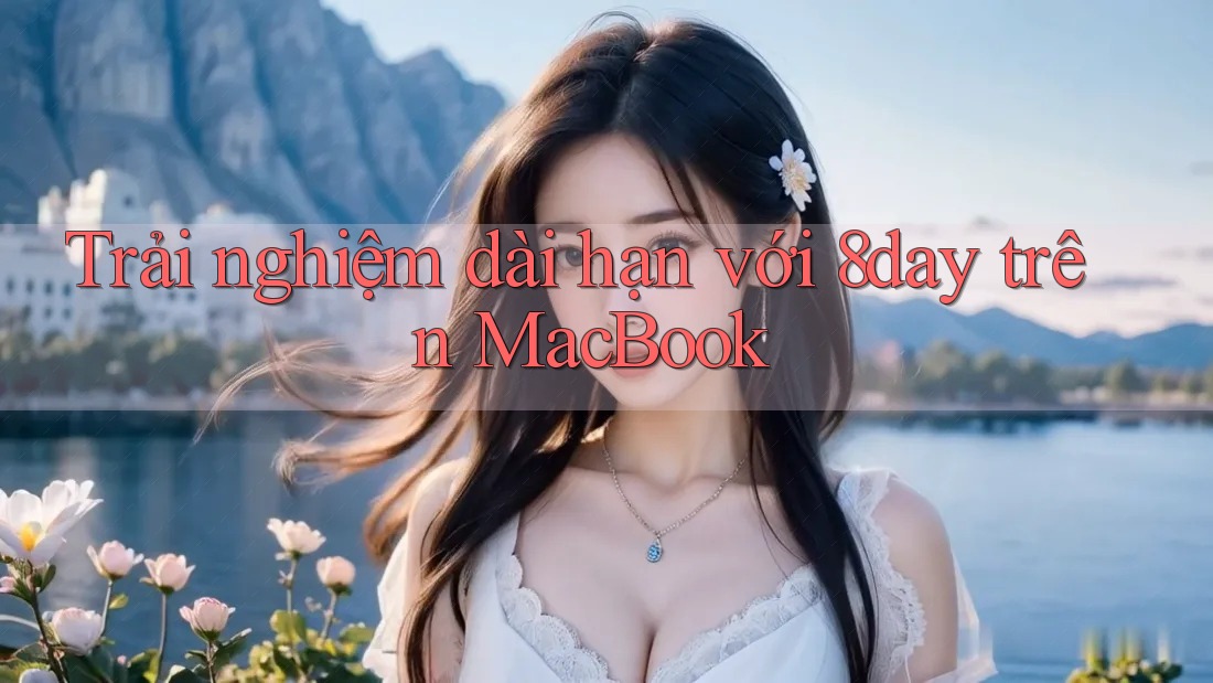 Trải nghiệm dài hạn với 8day trên MacBook