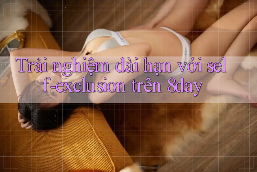 Trải nghiệm dài hạn với self-exclusion trên 8day