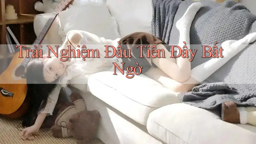 Trải nghiệm đầu tiên đầy bất ngờ