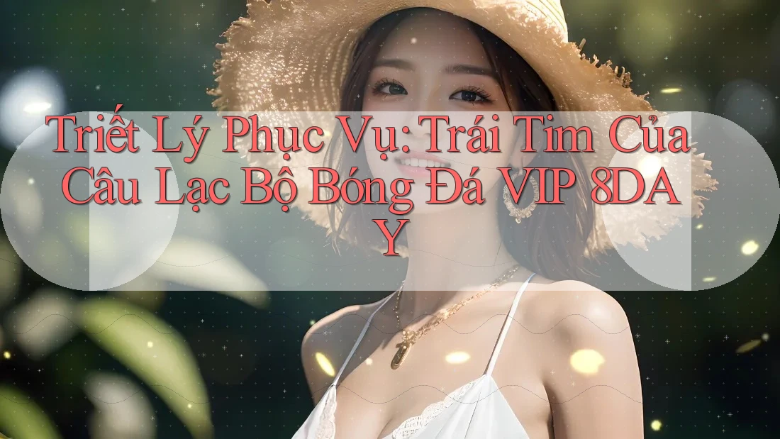 Triết Lý Phục Vụ: Trái Tim Của Câu Lạc Bộ Bóng Đá VIP 8DAY