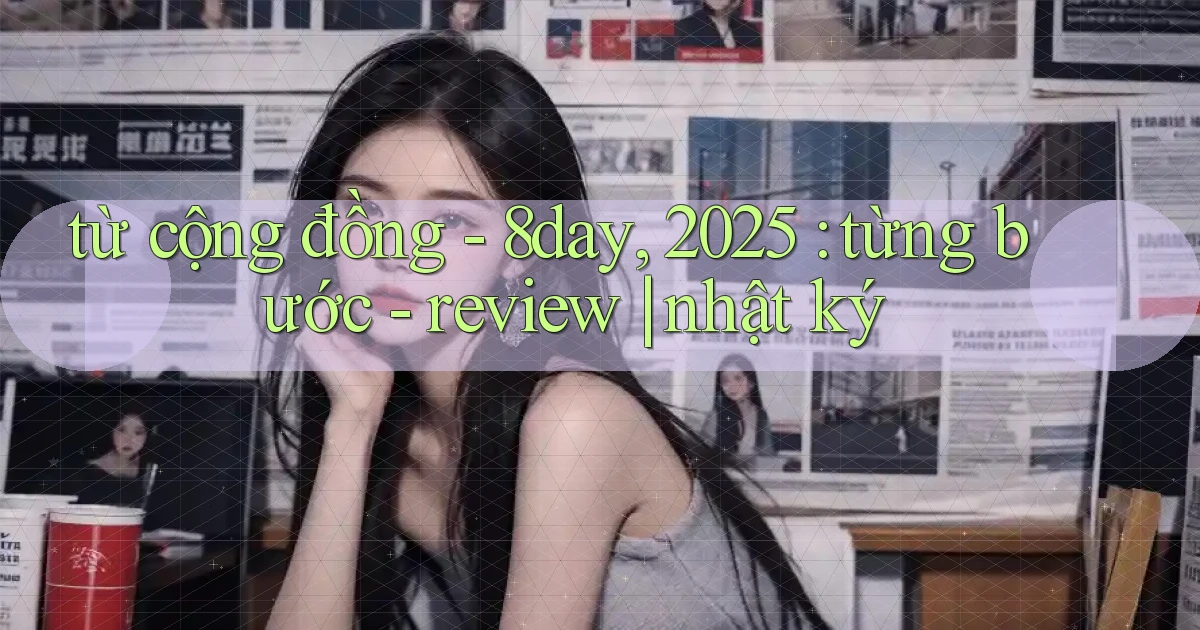 từ cộng đồng   8day, 2025 từng bước   review nhật ký