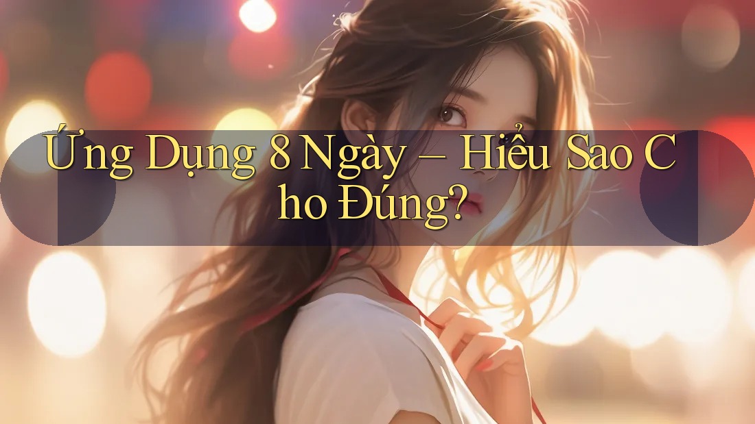 Ứng Dụng 8 Ngày – Hiểu Sao Cho Đúng?