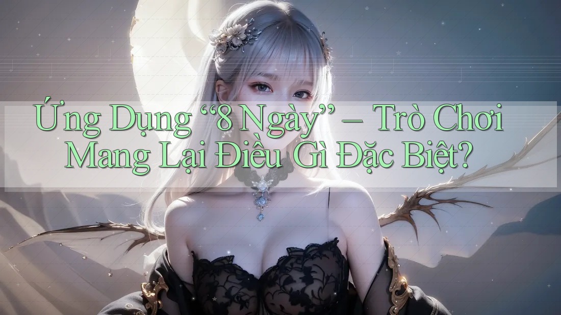 Ứng Dụng “8 Ngày” – Trò Chơi Mang Lại Điều Gì Đặc Biệt?