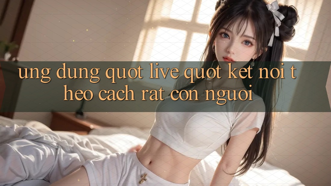 Ứng Dụng " Live" - Kết Nối Theo Cách Rất Con Người
