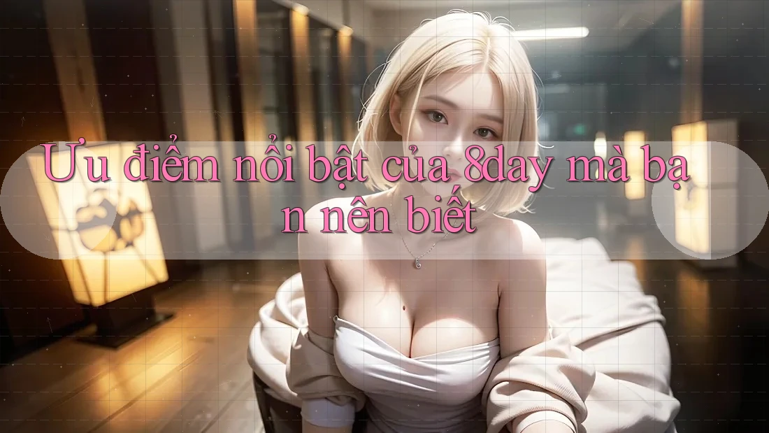 Ưu điểm nổi bật của 8day mà bạn nên biết