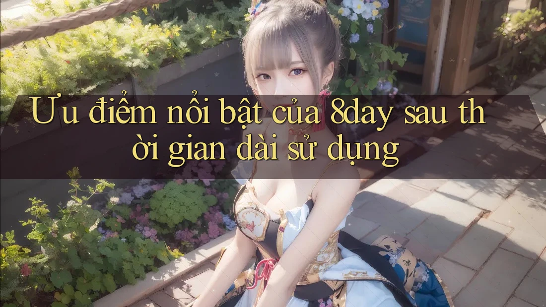 Ưu điểm nổi bật của 8day sau thời gian dài sử dụng