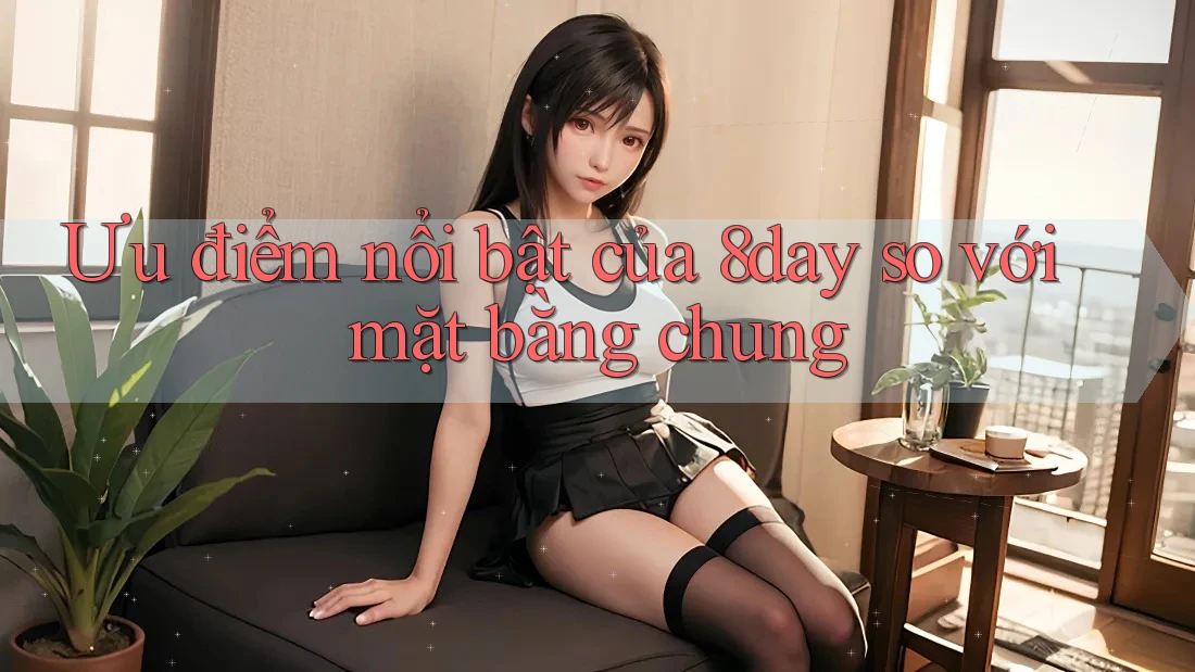 Ưu điểm nổi bật của 8day so với mặt bằng chung