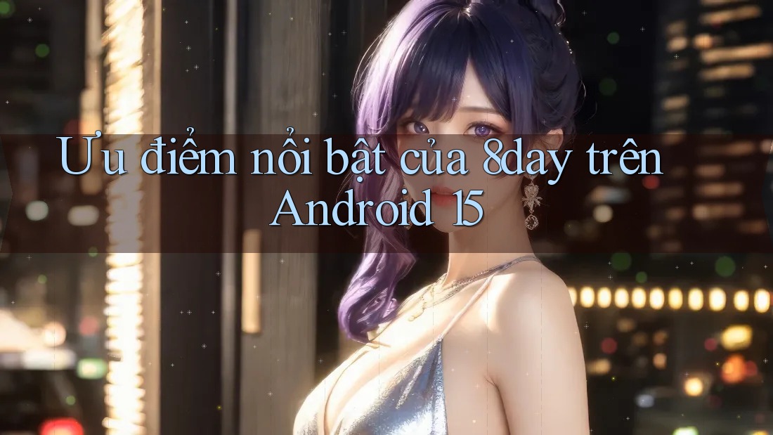 Ưu điểm nổi bật của 8day trên Android 15