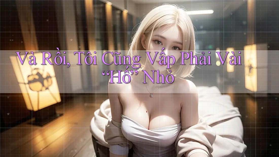 Và Rồi, Tôi Cũng Vấp Phải Vài “Hố” Nhỏ