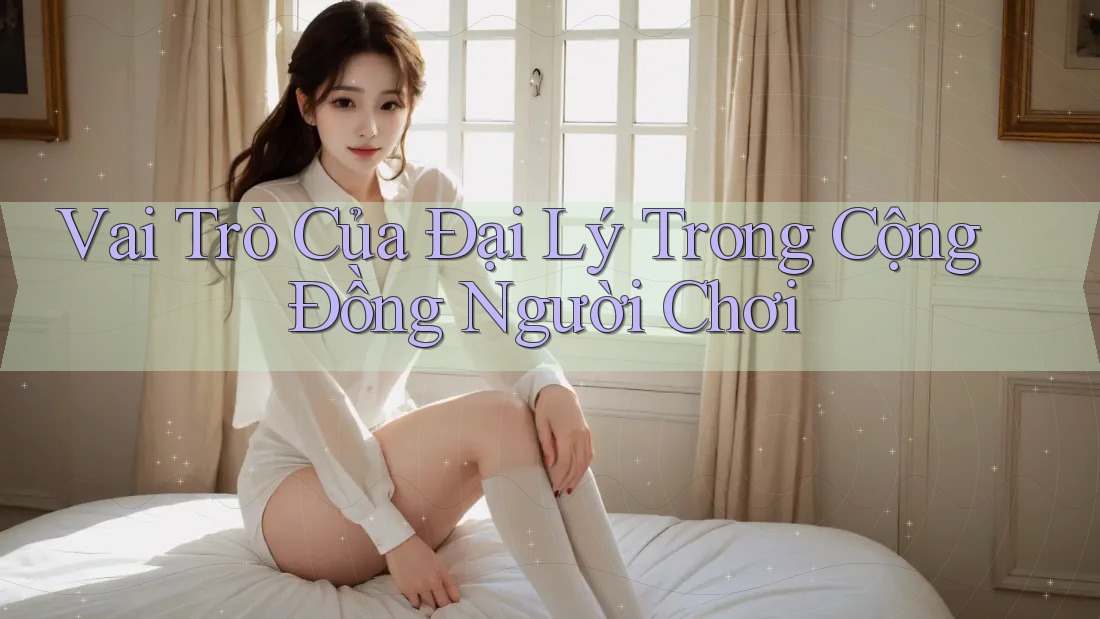 Vai Trò Của Đại Lý Trong Cộng Đồng Người Chơi