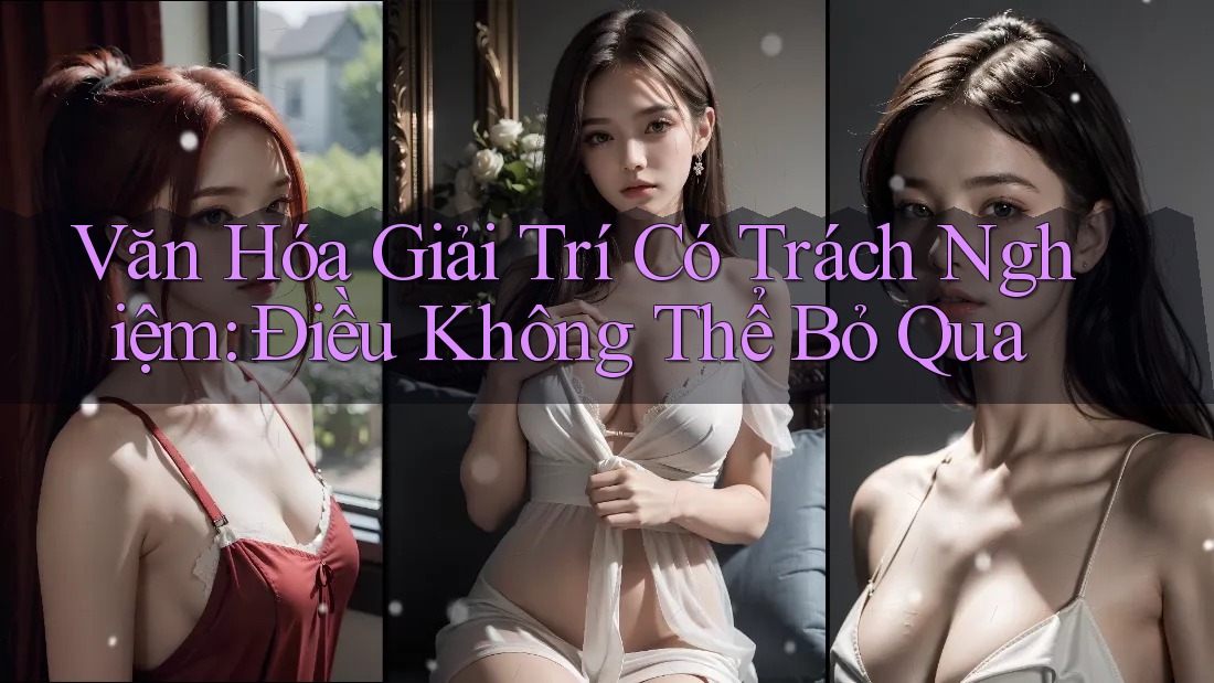 Văn Hóa Giải Trí Có Trách Nghiệm - Điều Không Thể Bỏ Qua