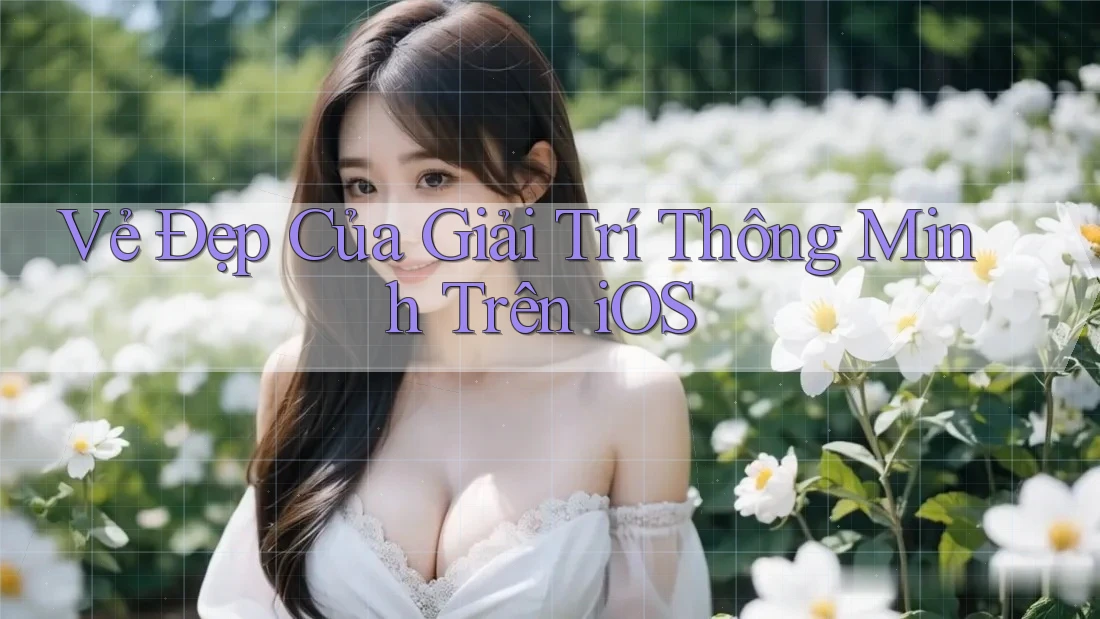 Vẻ Đẹp Của Giải Trí Thông Minh Trên iOS Vẻ Đẹp Của Giải Trí Thông Minh Trên iOS