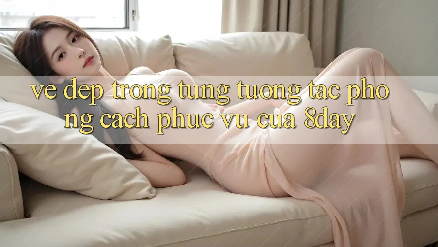“Vẻ Đẹp” Trong Từng Tương Tác: Phong Cách Phục Vụ Của 8day