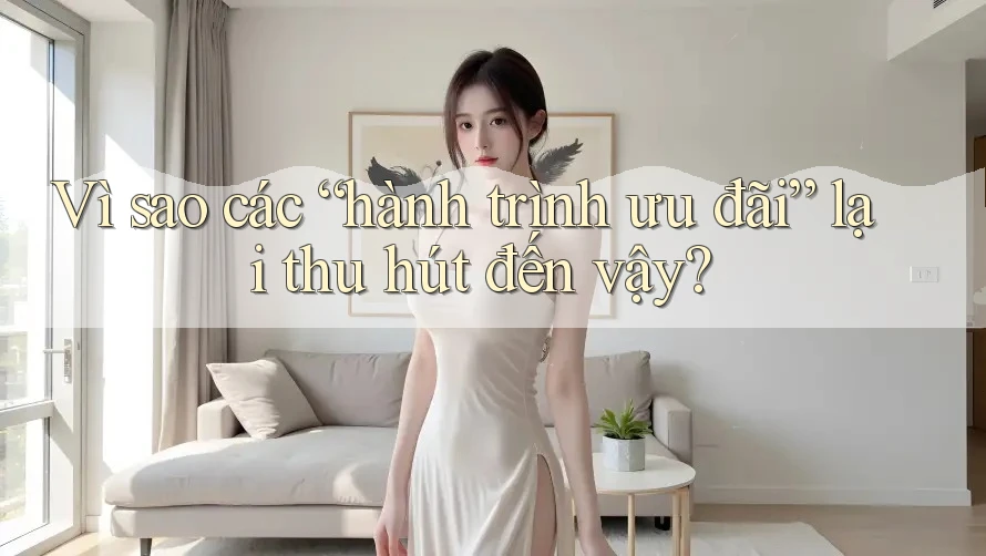 Vì sao các “hành trình ưu đãi” lại thu hút đến vậy?