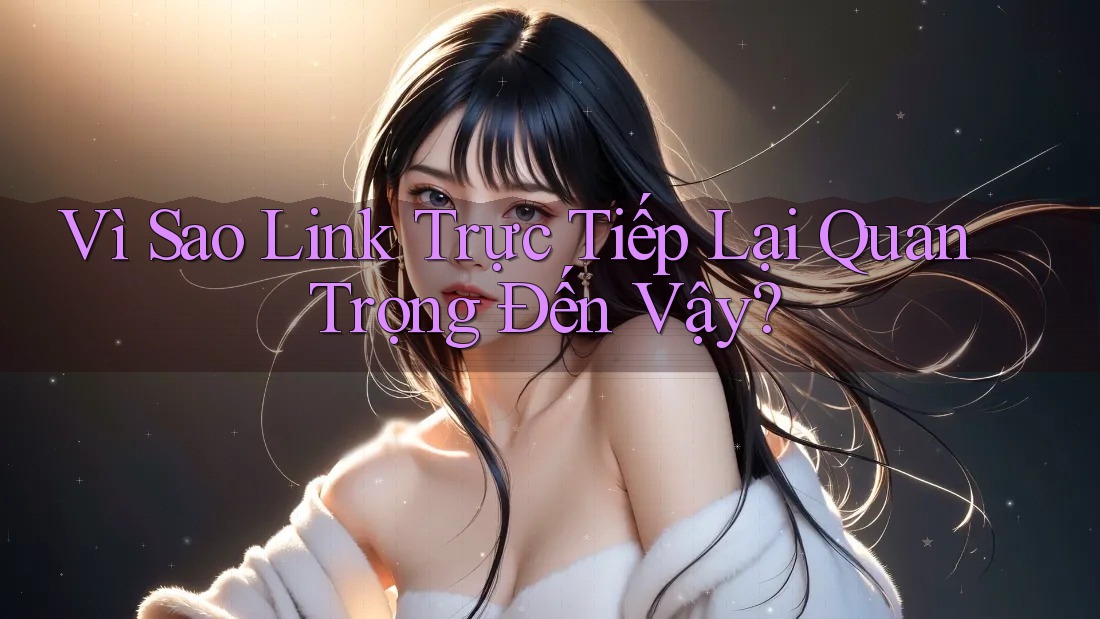 Vì Sao Link Trực Tiếp Lại Quan Trọng Đến Vậy?