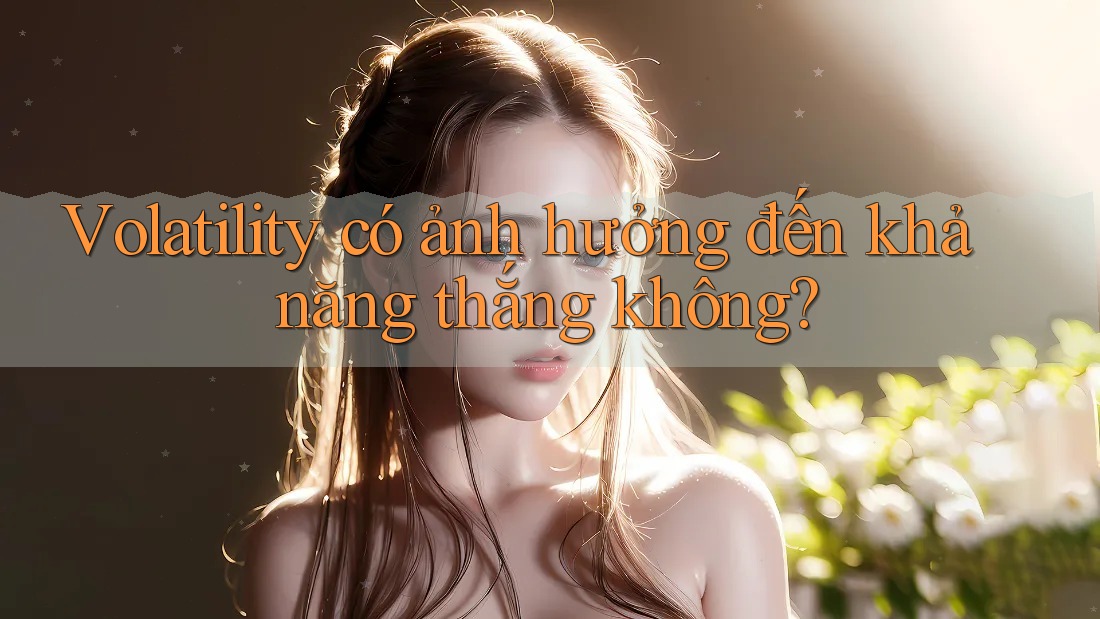 Volatility có ảnh hưởng đến khả năng thắng không?