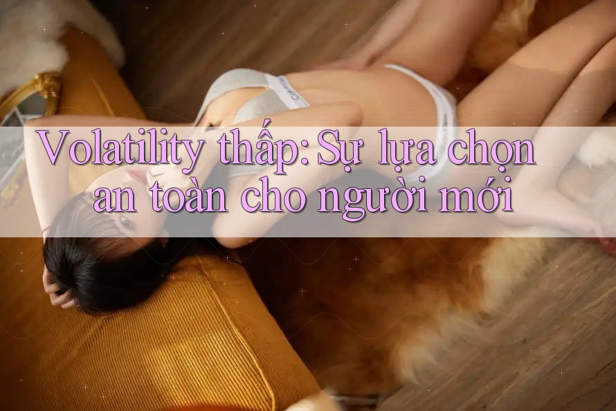 Volatility thấp: Sự lựa chọn an toàn cho người mới