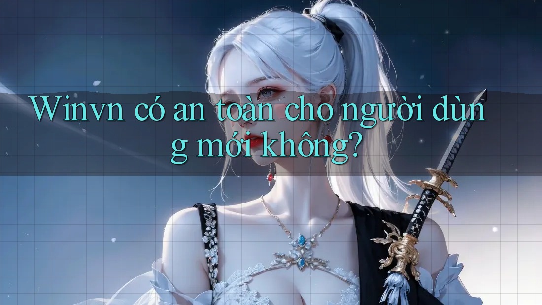 Winvn có an toàn cho người dùng mới không?