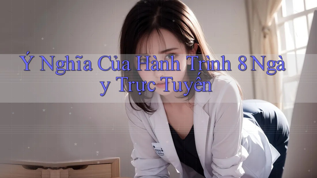 Ý Nghĩa Của Hành Trình 8 Ngày Trực Tuyến