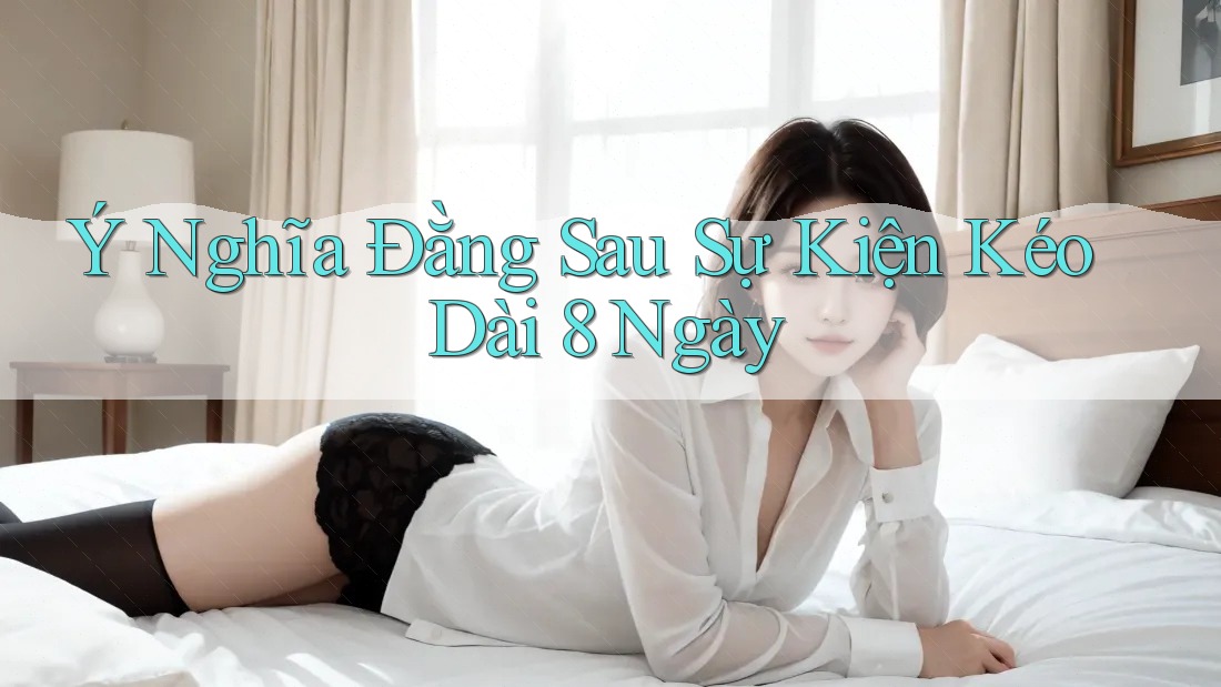 Ý Nghĩa Đằng Sau Sự Kiện Kéo Dài 8 Ngày